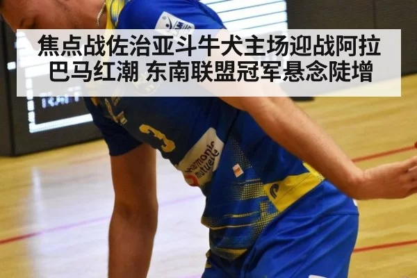 焦点战佐治亚斗牛犬主场迎战阿拉巴马红潮 东南联盟冠军悬念陡增